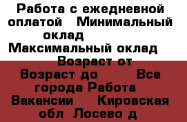 Работа с ежедневной оплатой › Минимальный оклад ­ 30 000 › Максимальный оклад ­ 100 000 › Возраст от ­ 18 › Возраст до ­ 40 - Все города Работа » Вакансии   . Кировская обл.,Лосево д.